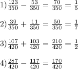 1)\frac{123}{350}-\frac{53}{350}=\frac{70}{350}=\frac{1}{5}\\\\2)\frac{39}{350}+\frac{11}{350}=\frac{50}{350}=\frac{1}{7}\\\\3)\frac{107}{420}+\frac{103}{420}=\frac{210}{420}=\frac{1}{2}\\\\4)\frac{287}{420}-\frac{117}{420}=\frac{170}{420}