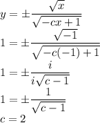 \displaystyle y=\pm\frac{\sqrt{x}}{\sqrt{-cx+1}}\\1=\pm\frac{\sqrt{-1}}{\sqrt{-c(-1)+1}}\\1=\pm\frac{i}{i\sqrt{c-1}}\\1=\pm\frac1{\sqrt{c-1}}\\c=2