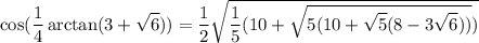 \displaystyle\cos( \frac14\arctan(3+\sqrt6))=\frac12\sqrt{\frac15(10+\sqrt{5(10+\sqrt5(8-3\sqrt6))})}