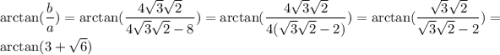 \displaystyle \arctan(\frac{b}{a})= \arctan(\frac{4\sqrt3\sqrt2}{4\sqrt3\sqrt2-8})=\arctan(\frac{4\sqrt3\sqrt2}{4(\sqrt3\sqrt2-2)})=\arctan(\frac{\sqrt3\sqrt2}{\sqrt3\sqrt2-2})=\arctan(3+\sqrt6)