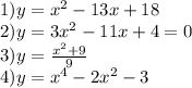 1)y = {x}^{2} - 13x + 18 \\2)y =3 {x}^{2} - 11x + 4 = 0 \\ 3)y = \frac{ {x}^{2} + 9 }{9} \\ 4)y = {x}^{4} - 2 {x}^{2} - 3