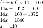 (x - 98) \times 14 = 168 \\ 14x - 1372 = 168 \\ 14x = 168 + 1372 \\ 14x = 1540 \\ x = 110