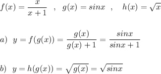 f(x)=\dfrac{x}{x+1}\ \ ,\ \ g(x)=sinx\ \ ,\ \ \ h(x)=\sqrt{x}\\\\\\a)\ \ y=f(g(x))=\dfrac{g(x)}{g(x)+1}=\dfrac{sinx}{sinx+1}\\\\\\b)\ \ y=h(g(x))=\sqrt{g(x)}=\sqrt{sinx}