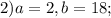 2) a=2, b=18;