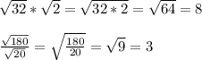 \sqrt{32} *\sqrt{2} = \sqrt{32*2} = \sqrt{64} = 8\\\\\frac{\sqrt{180} }{\sqrt{20} } = \sqrt{\frac{180}{20} } = \sqrt{9} = 3