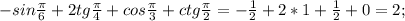 -sin\frac{\pi}{6}+2tg\frac{\pi}{4}+cos\frac{\pi}{3}+ctg\frac{\pi}{2}=-\frac{1}{2}+2*1+\frac{1}{2}+0=2;