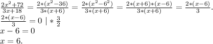 \frac{2x^2+72}{3x+18}=\frac{2*(x^2-36)}{3*(x+6)}=\frac{2*(x^2-6^2)}{3*(x+6)}=\frac{2*(x+6)*(x-6)}{3*(x+6)}=\frac{2*(x-6)}{3}.\\\frac{2*(x-6)}{3}=0\ |*\frac{3}{2}\\x-6=0\\x=6.