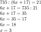 735:(6x+17) =21\\6x+17=735:21\\6x+17=35\\6x=35-17\\6x=18\\x=3