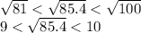 \sqrt{81}< \sqrt{85.4}