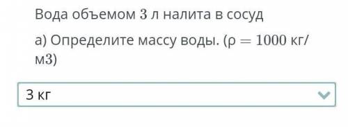 Вода объемом 3 л налита в сосуда) Определите массу воды. (р = 1000 кг/м3)​