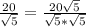 \frac{20}{\sqrt{5}}=\frac{20\sqrt{5}}{\sqrt{5}*\sqrt{5}}