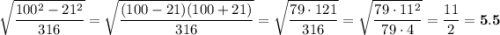 \displaystyle\\\sqrt{\frac{100^2-21^2}{316} }=\sqrt{\frac{(100-21)(100+21)}{316} }=\sqrt{\frac{79\cdot121}{316} }=\sqrt{\frac{79\cdot11^2}{79\cdot4} }=\frac{11}{2}=\bold{5.5}\\