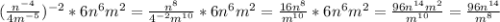 (\frac{n^{-4}}{4m^{-5}} )^{-2}*6n^{6}m^{2}=\frac{n^{8}}{4^{-2}m^{10}} *6n^{6}m^{2}=\frac{16n^{8}}{m^{10}} *6n^{6}m^{2}=\frac{96n^{14}m^{2}}{m^{10}} =\frac{96n^{14}}{m^{8}}