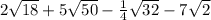 2 \sqrt{18} + 5 \sqrt{50} - \frac{1}{4} \sqrt{32} - 7 \sqrt{2}