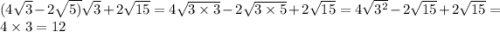 (4 \sqrt{3} - 2 \sqrt{5)} \sqrt{3} + 2 \sqrt{15} = 4 \sqrt{3 \times 3} - 2 \sqrt{3 \times 5} + 2 \sqrt{15} = 4 \sqrt{3 {}^{2} } - 2 \sqrt{15} + 2 \sqrt{15} = 4 \times 3 = 12