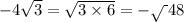 - 4 \sqrt{3 } = \sqrt{3 \times 6} = - \sqrt{ \: }48