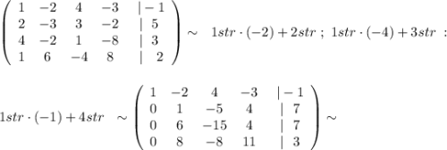 \left(\begin{array}{ccccc}1&-2&4&-3&\ |-1\\2&-3&3&-2&|\ \ 5\\4&-2&1&-8&|\ \ 3\\1&6&-4&8&\ |\ \ \ 2\end{array}\right)\sim \ \ 1str\cdot (-2)+2str\ ;\ 1str\cdot (-4)+3str\ :\\\\\\1str\cdot (-1)+4str\ \ \sim \left(\begin{array}{ccccc}1&-2&4&-3&\ |-1\\0&1&-5&4&\ |\ \ 7\\0&6&-15&4&\ |\ \ 7\\0&8&-8&11&\ |\ \ 3\end{array}\right)\sim
