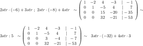 2str\cdot (-6)+3str\ ;\ 2str\cdot (-8)+4str\ \ \sim \left(\begin{array}{ccccc}1&-2&4&-3&|\ \ -1\\0&1&-5&4& |\ \ \ \ \ 7\\0&0&15&-20&|-35\\0&0&32&-21&|-53\end{array}\right)\sim \\\\\\3str:5\ \ \sim \left(\begin{array}{ccccc}1&-2&4&-3&|\ \ -1\\0&1&-5&4&|\ \ \ \ \ 7\\0&0&3&-4&|\ \ -7\\0&0&32&-21&|-53\end{array}\right)\sim \ \ 3str\cdot (-32)+4str\cdot 3