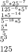 \frac{5^{0}*25^{-7} }{125^{-6}*5^{1} } \\\frac{1*5^{-14} }{5^{-18}*5 }\\\frac{5^{4} }{5}\\ 5^{3}\\ 125