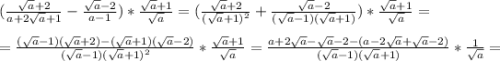 (\frac{\sqrt{a}+2 }{a+2\sqrt{a}+1 } -\frac{\sqrt{a}-2 }{a-1} )*\frac{\sqrt{a}+1 }{\sqrt{a} } =(\frac{\sqrt{a}+2 }{(\sqrt{a}+1)^{2} } +\frac{\sqrt{a}-2}{(\sqrt{a}-1)(\sqrt{a}+1)})*\frac{\sqrt{a}+1}{\sqrt{a}} =\\\\=\frac{(\sqrt{a}-1)(\sqrt{a}+2)-(\sqrt{a}+1)(\sqrt{a}-2)}{(\sqrt{a}-1)(\sqrt{a}+1)^{2} } *\frac{\sqrt{a}+1}{\sqrt{a}}=\frac{a+2\sqrt{a}-\sqrt{a}-2-(a-2\sqrt{a}+\sqrt{a}-2)}{(\sqrt{a}-1)(\sqrt{a}+1)} *\frac{1}{\sqrt{a}}=