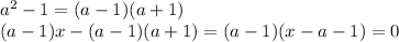 a^{2} -1=(a-1)(a+1)\\(a-1)x-(a-1)(a+1)=(a-1)(x-a-1)=0\\