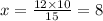 x = \frac{12 \times 10}{15} = 8