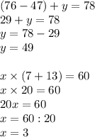 (76-47)+y=78\\29+y=78\\y=78-29\\y=49\\\\x\times(7+13)=60\\x\times20=60\\20x=60\\x=60:20\\x=3