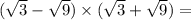 ( \sqrt{3} - \sqrt{9} ) \times ( \sqrt{3} + \sqrt{9} ) =