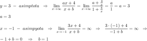 y=3\ -\ asimptota\ \ \Rightarrow \ \ \lim\limits _{x \to \infty}\dfrac{ax+4}{x+b}= \lim\limits _{x \to \infty}\dfrac{a+\frac{4}{x}}{1+\frac{b}{x}}=\dfrac{a}{1}=a=3\\\\a=3\\\\ x=-1\ -\ asimpyota\ \ \Rightarrow \ \ \lim\limits _{x \to -1}\dfrac{3x+4}{x+b}=\infty \ \ \Rightarrow \ \ \dfrac{3\cdot (-1)+4}{-1+b}=\infty \ \ \Rightarrow \\\\-1+b=0\ \ \ \Rightarrow \ \ \ b=1