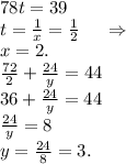78t=39\\t=\frac{1}{x} =\frac{1}{2}\ \ \ \ \Rightarrow\ \ \ \ \\x=2.\\\frac{72}{2}+\frac{24}{y} =44\\ 36+\frac{24}{y}=44\\\frac{24}{y} =8\\y=\frac{24}{8}=3.