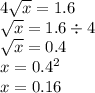 4 \sqrt{x} = 1.6 \\ \sqrt{x} = 1.6 \div 4 \\ \sqrt{x} = 0.4 \\ x = 0.4 ^{2} \\ x = 0.16