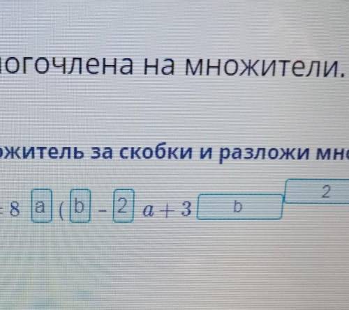 Вынеси общий множитель за скобки и разложи многочлен на множители. Заполни пропуски. 8ab – 16a2 + 24