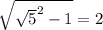 \sqrt{\sqrt{5}^{2} - 1 } = 2