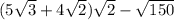 (5\sqrt{3} + 4\sqrt{2})\sqrt{2} - \sqrt{150}