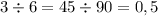 3 \div 6 = 45 \div 90 = 0,5