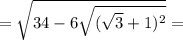 = \sqrt{34 - 6 \sqrt{( \sqrt{3 } + 1) {}^{2} } } =