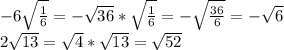 -6\sqrt{\frac{1}{6} } =- \sqrt{36} * \sqrt{\frac{1}{6} } = - \sqrt{\frac{36}{6} } = - \sqrt{6} \\2\sqrt{13} = \sqrt{4} * \sqrt{13} = \sqrt{52}