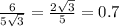 \frac{6}{5 \sqrt{3} } = \frac{2 \sqrt{3} }{5} = 0.7