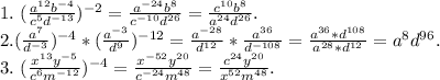 1.\ (\frac{a^{12}b^{-4}}{c^5d^{-13}})^{-2} =\frac{a^{-24}b^8}{c^{-10}d^{26}} =\frac{c^{10}b^8}{a^{24}d^{26}}.\\ 2. (\frac{a^7}{d^{-3}} )^{-4}*(\frac{a^{-3}}{d^9})^{-12}=\frac{a^{-28}}{d^{12}} *\frac{a^{36}}{d^{-108}} =\frac{a^{36}*d^{108}}{a^{28}*d^{12}}= a^{8}d^{96} .\\3.\ (\frac{x^{13}y^{-5}}{c^6m^{-12}} )^{-4}=\frac{x^{-52}y^{20}}{c^{-24}m^{48}}=\frac{c^{24}y^{20}}{x^{52}m^{48}}.