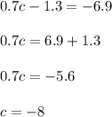 0.7c - 1.3 = - 6.9 \\ \\ 0.7 c = 6.9 + 1.3 \\ \\ 0.7c = - 5.6 \\ \\ c = - 8