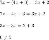 7x-(4x+3)=3x+2\\\\7x-4x-3=3x+2\\\\3x-3x=2+3\\\\0\neq 5