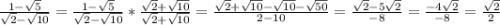 \frac{1-\sqrt{5}}{\sqrt{2}-\sqrt{10}} = \frac{1-\sqrt{5}}{\sqrt{2}-\sqrt{10}}*\frac{\sqrt{2}+\sqrt{10}}{\sqrt{2}+\sqrt{10}} = \frac{\sqrt{2}+\sqrt{10}-\sqrt{10}-\sqrt{50}}{2-10} = \frac{\sqrt{2}-5\sqrt{2}}{-8} = \frac{-4\sqrt{2}}{-8} = \frac{\sqrt2}{2}