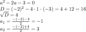 a^2-2a-3=0\\D=(-2)^2-4\cdot1\cdot(-3)=4+12=16\\\sqrt{D}=4 \\a_1=\frac{-(-2)-4 }{2}=-1 \\a_2=\frac{-(-2)+4 }{2}=3