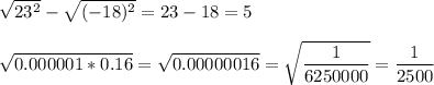 \sqrt{23^2} - \sqrt{(-18)^2} = 23 - 18 = 5\\\\\sqrt{0.000001 * 0.16} = \sqrt{0.00000016} = \sqrt{\dfrac{1}{6250000}} = \dfrac{1}{2500}