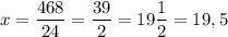 x = \dfrac{468}{24} = \dfrac{39}{2} = 19 \dfrac{1}{2} = 19,5
