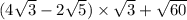 (4 \sqrt{3 } - 2 \sqrt{5} ) \times \sqrt{3} + \sqrt{60}