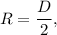 R = \dfrac{D}{2},