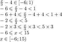 \frac{x}{3} - 4 \in[ - 6;1) \\ - 6 \leqslant \frac{x}{3} - 4 < 1 \\ - 6 + 4 \leqslant \frac{x}{3} - 4 + 4 < 1 + 4 \\ - 2 \leqslant \frac{x}{3} < 5 \\ - 2 \times 3 \leqslant \frac{x}{3} \times 3 < 5 \times 3 \\ - 6 \leqslant x < 15 \\ x \in [ - 6;15)