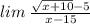 lim \: \frac{ \sqrt{x + 10} - 5}{x - 15}