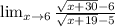 \lim_{x \to \inft6} \frac{\sqrt{x+30}-6 }{\sqrt{x+19}-5 }